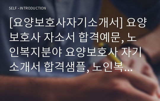 [요양보호사자기소개서] 요양보호사 자소서 합격예문, 노인복지분야 요양보호사 자기소개서 합격샘플, 노인복지 요양보호사 자소서