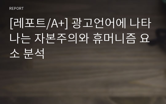 [레포트/A+] 광고언어에 나타나는 자본주의와 휴머니즘 요소 분석