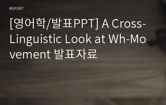 [영어학/발표PPT] A Cross-Linguistic Look at Wh-Movement 발표자료