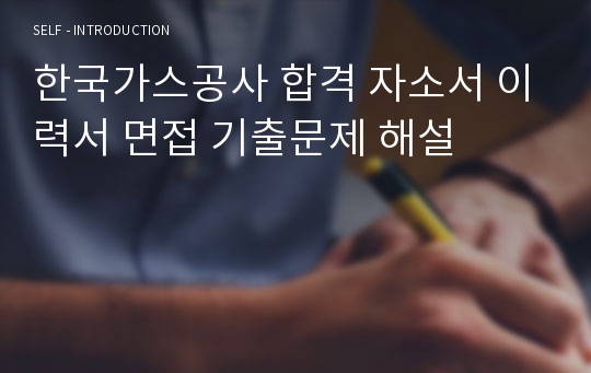 한국가스공사 합격 자소서 이력서 면접 기출문제 해설