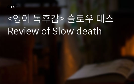 &lt;영어 독후감&gt; 슬로우 데스 Review of Slow death