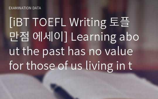 [iBT TOEFL Writing 토플 만점 에세이] Learning about the past has no value for those of us living in the present. Do you agree or disagree