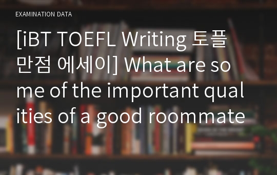 [iBT TOEFL Writing 토플 만점 에세이] What are some of the important qualities of a good roommate?