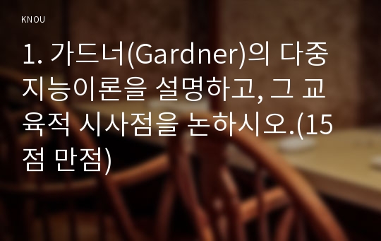 1. 가드너(Gardner)의 다중지능이론을 설명하고, 그 교육적 시사점을 논하시오.(15점 만점)