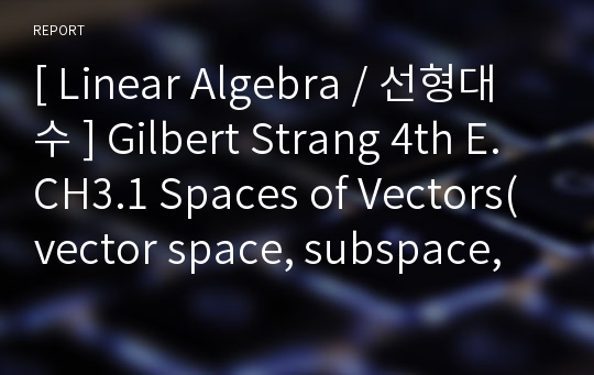 [ Linear Algebra / 선형대수 ] Gilbert Strang 4th E. CH3.1 Spaces of Vectors(vector space, subspace, column space)에 대한 시험대비 완벽정리