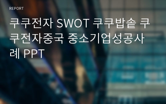 쿠쿠전자 SWOT 쿠쿠밥솥 쿠쿠전자중국 중소기업성공사례 PPT