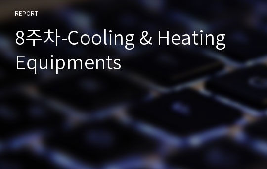 8주차-Cooling &amp; Heating Equipments