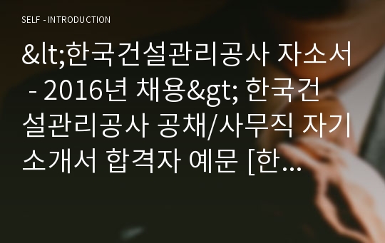 한국건설관리공사 정규직 자기소개서 합격예문 (한국건설관리공사 채용 자소서 샘플/지원동기 자기소개서예시)