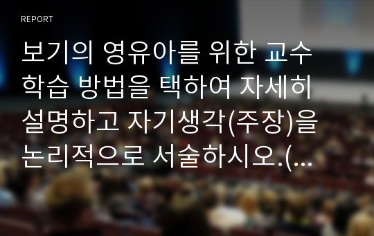 보기의 영유아를 위한 교수 학습 방법을 택하여 자세히 설명하고 자기생각(주장)을 논리적으로 서술하시오.(설명법, 개념학습법, 소집단 교수, 토의, 탐구식 문제해결법)