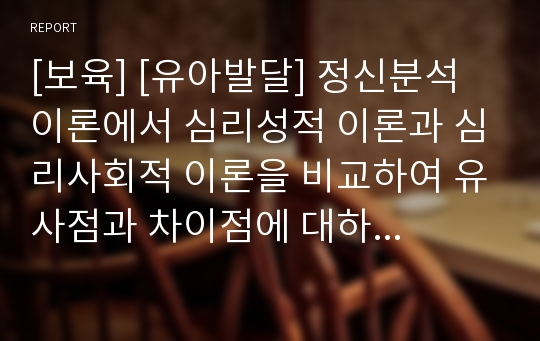 [보육] [유아발달] 정신분석 이론에서 심리성적 이론과 심리사회적 이론을 비교하여 유사점과 차이점에 대하여 논하시오.