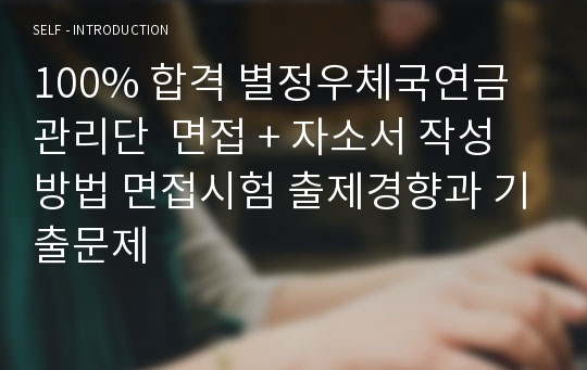 100% 합격 별정우체국연금관리단  면접 + 자소서 작성방법 면접시험 출제경향과 기출문제