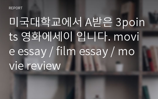 미국대학교에서 A받은 3points 영화에세이 입니다. movie essay / film essay / movie review