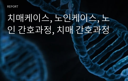 치매케이스, 노인케이스, 노인 간호과정, 치매 간호과정