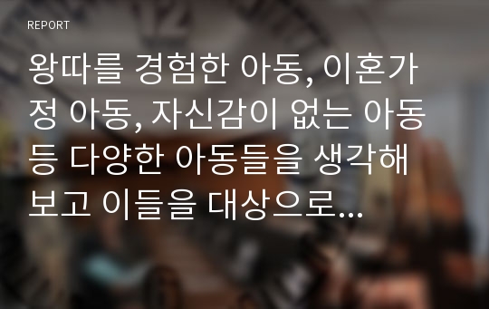 왕따를 경험한 아동, 이혼가정 아동, 자신감이 없는 아동 등 다양한 아동들을 생각해 보고 이들을 대상으로 집단 상담에 활용할 수 있는 책들을 찾아 소개하거나 적합한 활동을 계획하시오.