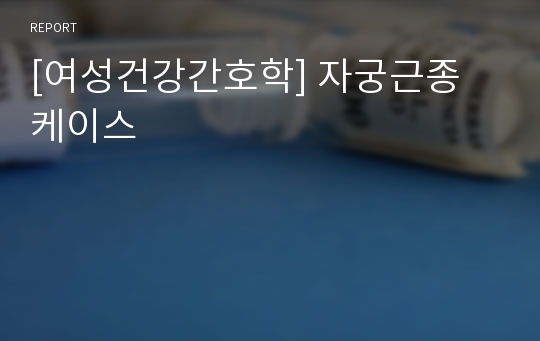 [여성건강간호학] 자궁근종 케이스