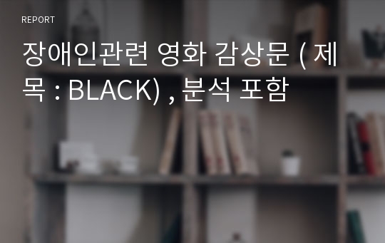 장애인관련 영화 감상문 ( 제목 : BLACK) , 분석 포함