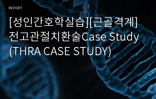 [성인간호학실습][근골격계]전고관절치환술Case Study (THRA CASE STUDY)