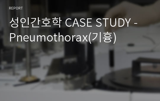 성인간호학 CASE STUDY - Pneumothorax(기흉)