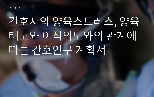 간호사의 양육스트레스, 양육태도와 이직의도와의 관계에 따른 간호연구 계획서