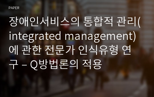 장애인서비스의 통합적 관리(integrated management)에 관한 전문가 인식유형 연구 – Q방법론의 적용