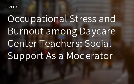 Occupational Stress and Burnout among Daycare Center Teachers: Social Support As a Moderator