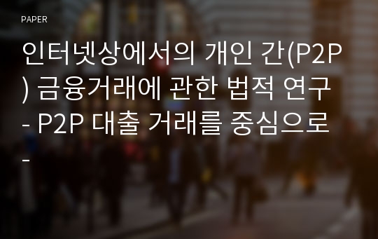 인터넷상에서의 개인 간(P2P) 금융거래에 관한 법적 연구 - P2P 대출 거래를 중심으로 -