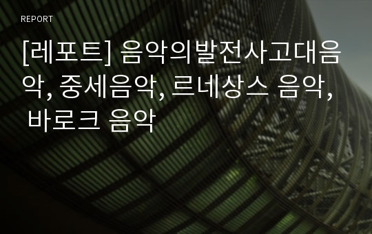 [레포트] 음악의발전사고대음악, 중세음악, 르네상스 음악, 바로크 음악