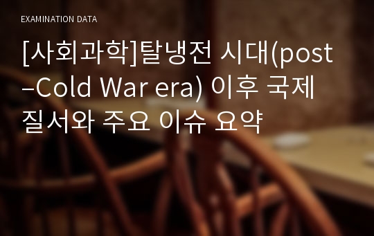 [사회과학]탈냉전 시대(post–Cold War era) 이후 국제질서와 주요 이슈 요약