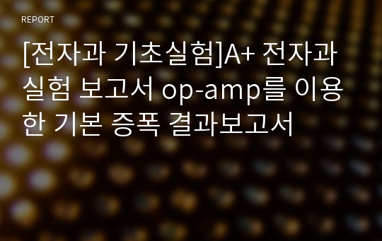 [전자과 기초실험]A+ 전자과 실험 보고서 op-amp를 이용한 기본 증폭 결과보고서