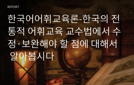 한국어어휘교육론-한국의 전통적 어휘교육 교수법에서 수정·보완해야 할 점에 대해서 알아봅시다