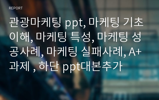 관광마케팅 ppt, 마케팅 기초이해, 마케팅 특성, 마케팅 성공사례, 마케팅 실패사례, A+과제 , 하단 ppt대본추가