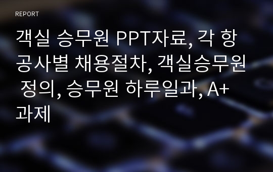 객실 승무원 PPT자료, 각 항공사별 채용절차, 객실승무원 정의, 승무원 하루일과, A+과제