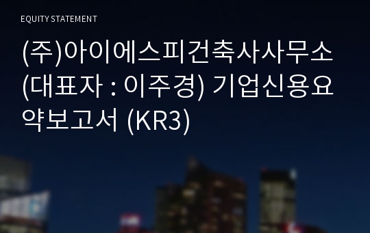 (주)아이에스피건축사사무소 기업신용요약보고서 (KR3)