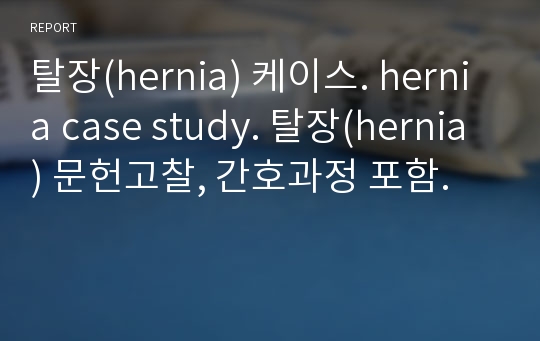 탈장(hernia) 케이스. hernia case study. 탈장(hernia) 문헌고찰, 간호과정 포함.