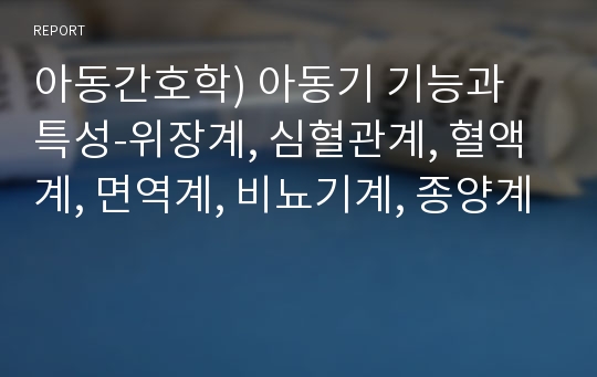 아동간호학) 아동기 기능과 특성-위장계, 심혈관계, 혈액계, 면역계, 비뇨기계, 종양계