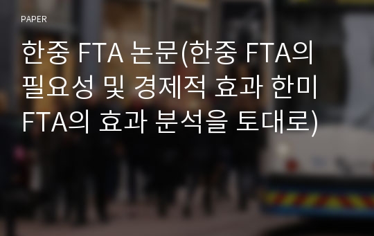 한중 FTA 논문(한중 FTA의 필요성 및 경제적 효과 한미 FTA의 효과 분석을 토대로)