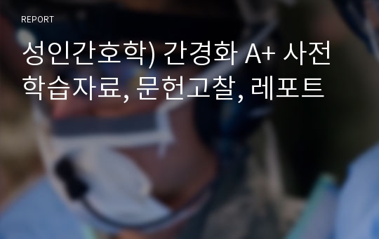 성인간호학) 간경화 A+ 사전학습자료, 문헌고찰, 레포트