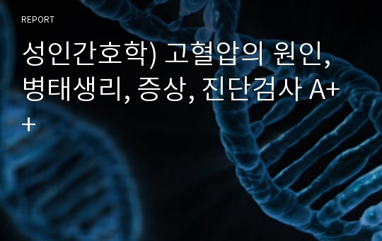 성인간호학) 고혈압의 원인, 병태생리, 증상, 진단검사 A++