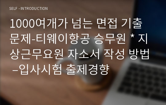 1000여개가 넘는 면접 기출문제-티웨이항공 승무원 * 지상근무요원 자소서 작성 방법 –입사시험 출제경향