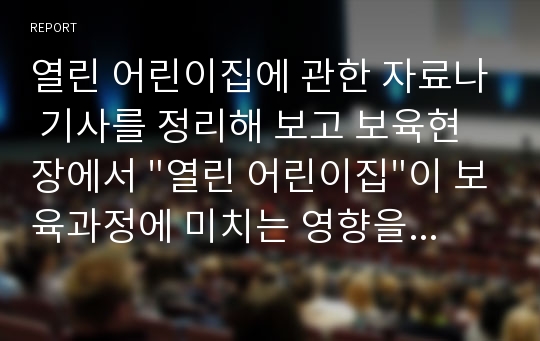 열린 어린이집에 관한 자료나 기사를 정리해 보고 보육현장에서 &quot;열린 어린이집&quot;이 보육과정에 미치는 영향을 긍정적, 부정적 면을 나누어 제시하시오. 1. &quot;열린 어린이집&quot;관련 자료나 기사자료 정리 2. &quot;열린 어린이집&quot;이 보육과정에 미치는 긍정적 영향을 본인의 생각을 토대로 작성 3. &quot;열린 어린이집&quot;이 보육과정에 미치는 부정적 영향을 본인의 생각을 토대로 