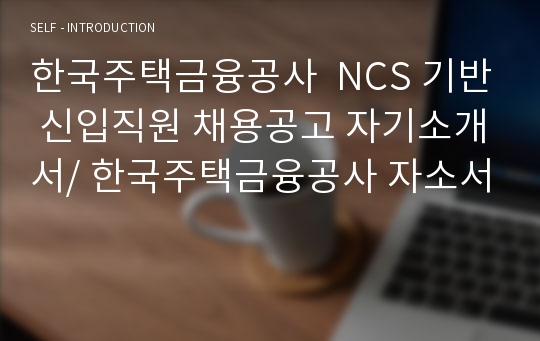 한국주택금융공사  NCS 기반 신입직원 채용공고 자기소개서/ 한국주택금융공사 자소서