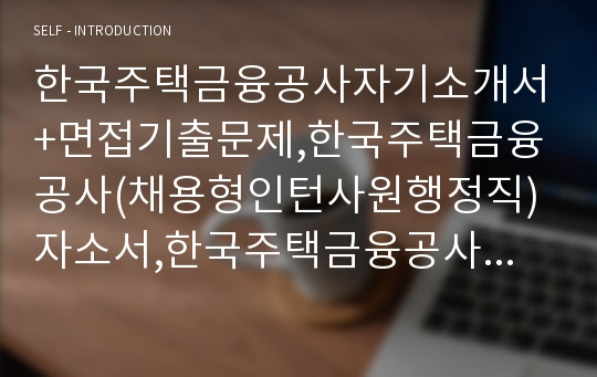 한국주택금융공사자기소개서+면접기출문제,한국주택금융공사(채용형인턴사원행정직)자소서,한국주택금융공사합격자기소개서,한국주택금융공사자소서항목,한국주택금융공사합격자기소개서,한국주택금융공사(상반기NCS기반)자소서항목,한국주택금융공사지원동기,한국주택금융공사면접질문