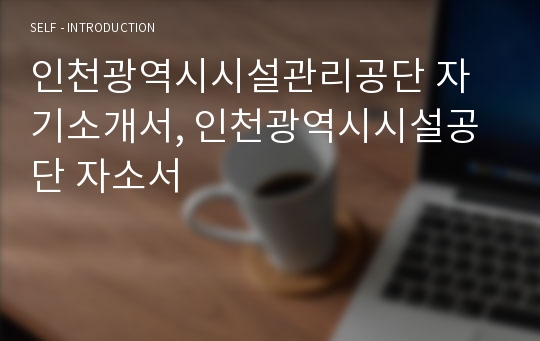 인천광역시시설관리공단 자기소개서, 인천광역시시설공단 자소서