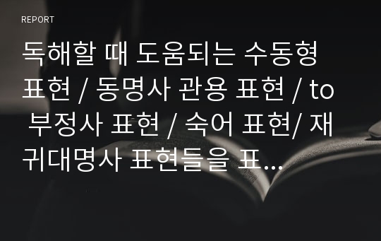 독해할 때 도움되는 수동형 표현 / 동명사 관용 표현 / to 부정사 표현 / 숙어 표현/ 재귀대명사 표현들을 표로 정리한 자료입니다.