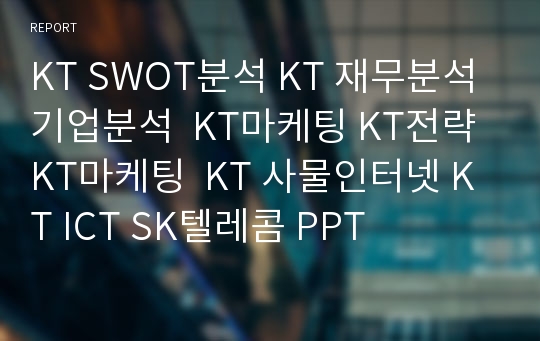 KT SWOT분석 KT 재무분석 기업분석  KT마케팅 KT전략 KT마케팅  KT 사물인터넷 KT ICT SK텔레콤 PPT