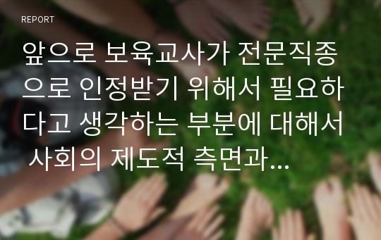 앞으로 보육교사가 전문직종으로 인정받기 위해서 필요하다고 생각하는 부분에 대해서 사회의 제도적 측면과 보육교사의 개인적인 자질측면으로 구분하여 정리하고 근거가되는 사례를 중심으로 왜 그렇게 생각하는지 설명하시오!!