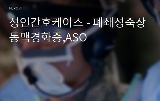 성인간호케이스 - 폐쇄성죽상동맥경화증,ASO