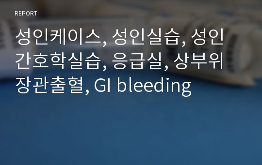 성인케이스, 성인실습, 성인간호학실습, 응급실, 상부위장관출혈, GI bleeding