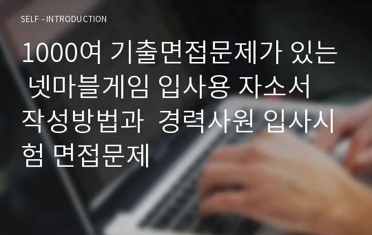 1000여 기출면접문제가 있는 넷마블게임 입사용 자소서 작성방법과  경력사원 입사시험 면접문제