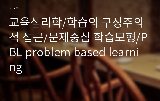 교육심리학/학습의 구성주의적 접근/문제중심 학습모형/PBL problem based learning